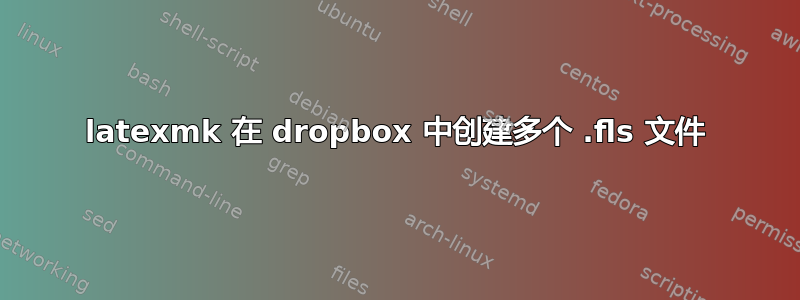 latexmk 在 dropbox 中创建多个 .fls 文件