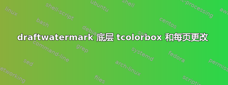 draftwatermark 底层 tcolorbox 和每页更改