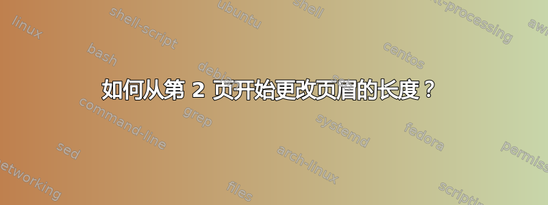 如何从第 2 页开始更改页眉的长度？