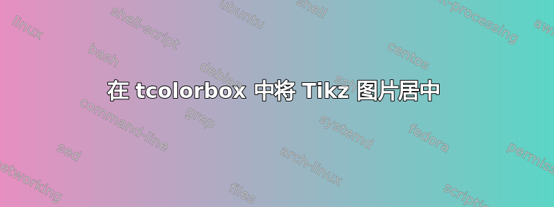 在 tcolorbox 中将 Tikz 图片居中