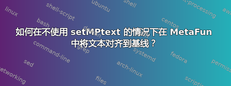 如何在不使用 setMPtext 的情况下在 MetaFun 中将文本对齐到基线？