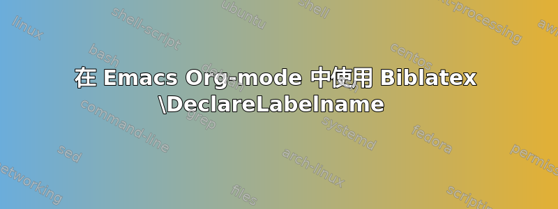 在 Emacs Org-mode 中使用 Biblatex \DeclareLabelname 