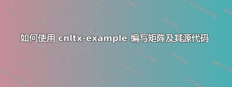 如何使用 cnltx-example 编写矩阵及其源代码