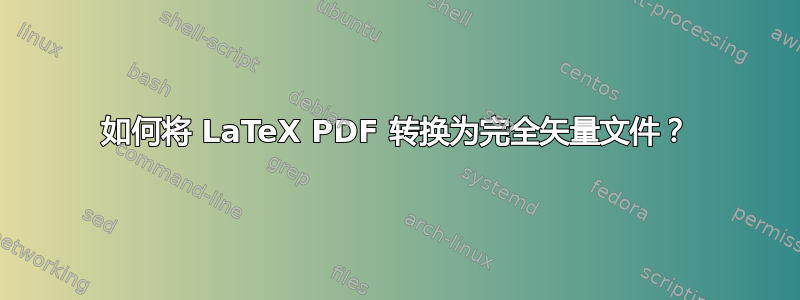 如何将 LaTeX PDF 转换为完全矢量文件？