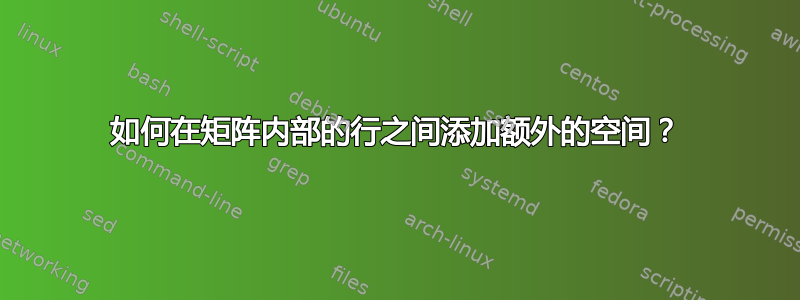 如何在矩阵内部的行之间添加额外的空间？