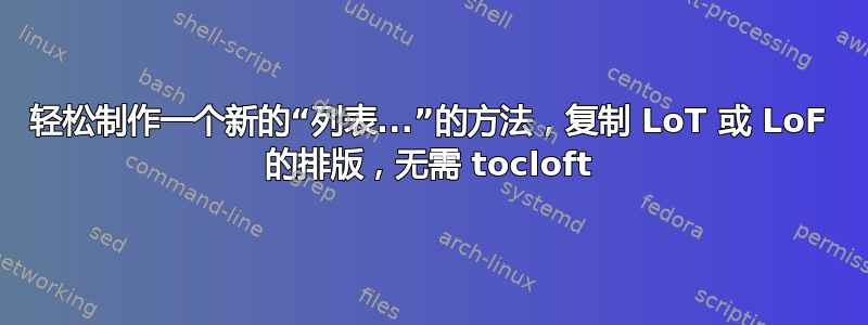 轻松制作一个新的“列表...”的方法，复制 LoT 或 LoF 的排版，无需 tocloft