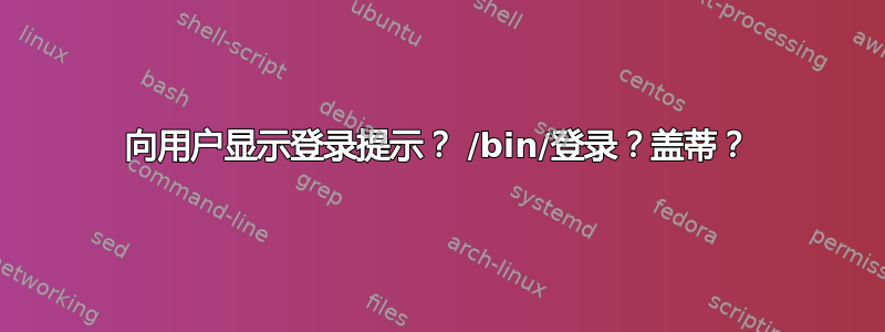 向用户显示登录提示？ /bin/登录？盖蒂？