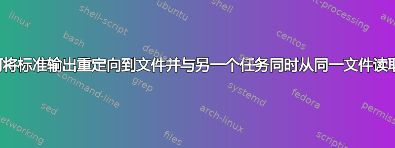 如何将标准输出重定向到文件并与另一个任务同时从同一文件读取？