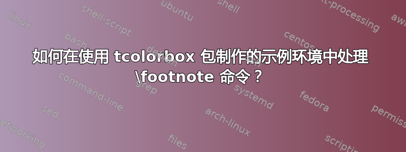 如何在使用 tcolorbox 包制作的示例环境中处理 \footnote 命令？