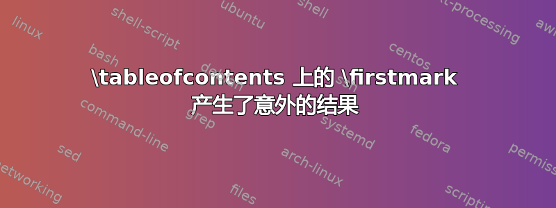 \tableofcontents 上的 \firstmark 产生了意外的结果