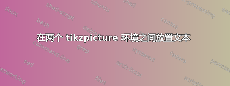 在两个 tikzpicture 环境之间放置文本