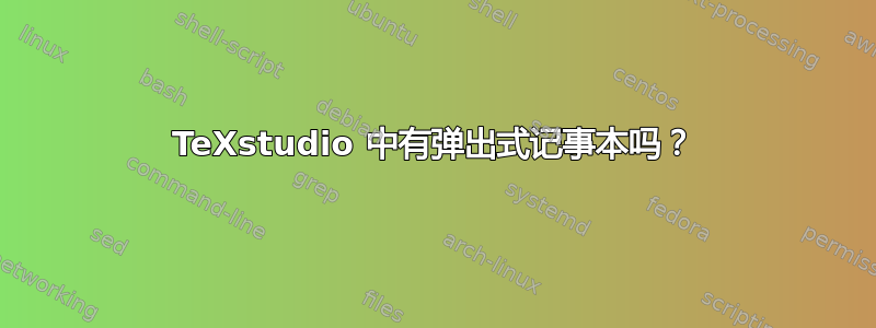 TeXstudio 中有弹出式记事本吗？