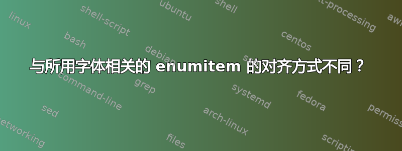 与所用字体相关的 enumitem 的对齐方式不同？