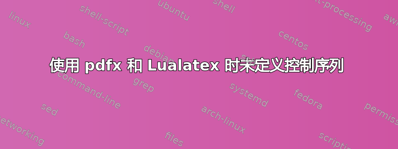 使用 pdfx 和 Lualatex 时未定义控制序列