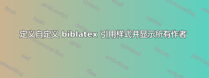 定义自定义 biblatex 引用样式并显示所有作者