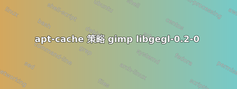 apt-cache 策略 gimp libgegl-0.2-0