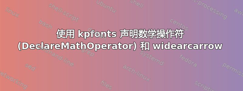 使用 kpfonts 声明数学操作符 (DeclareMathOperator) 和 widearcarrow