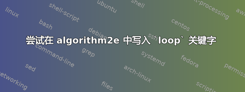 尝试在 algorithm2e 中写入 `loop` 关键字