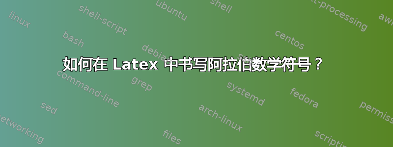 如何在 Latex 中书写阿拉伯数学符号？