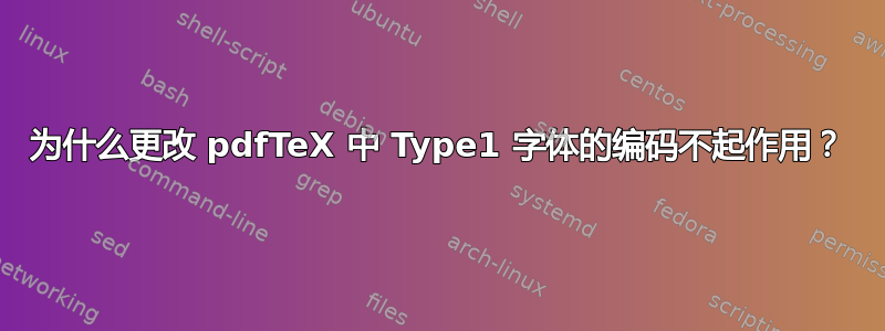 为什么更改 pdfTeX 中 Type1 字体的编码不起作用？