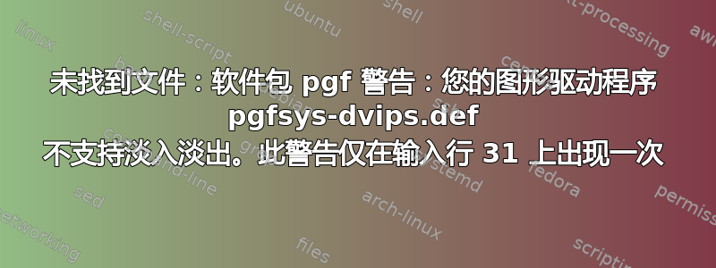 未找到文件：软件包 pgf 警告：您的图形驱动程序 pgfsys-dvips.def 不支持淡入淡出。此警告仅在输入行 31 上出现一次