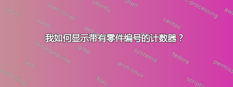 我如何显示带有零件编号的计数器？