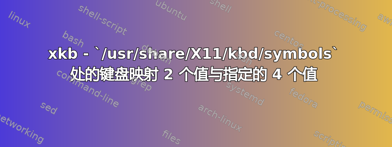 xkb - `/usr/share/X11/kbd/symbols` 处的键盘映射 2 个值与指定的 4 个值