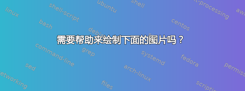 需要帮助来绘制下面的图片吗？