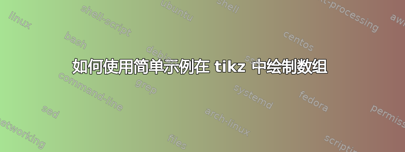 如何使用简单示例在 tikz 中绘制数组