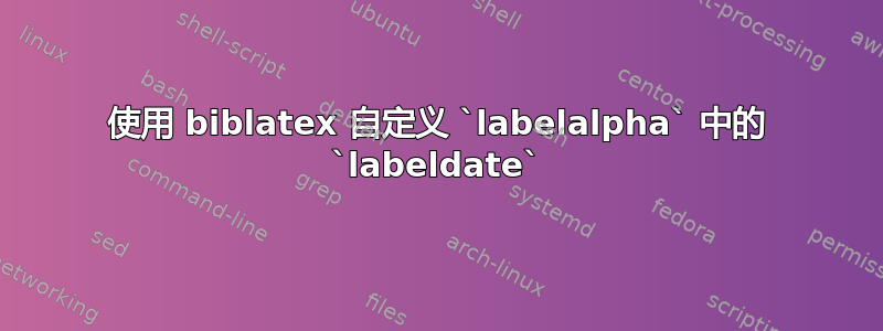 使用 biblatex 自定义 `labelalpha` 中的 `labeldate`