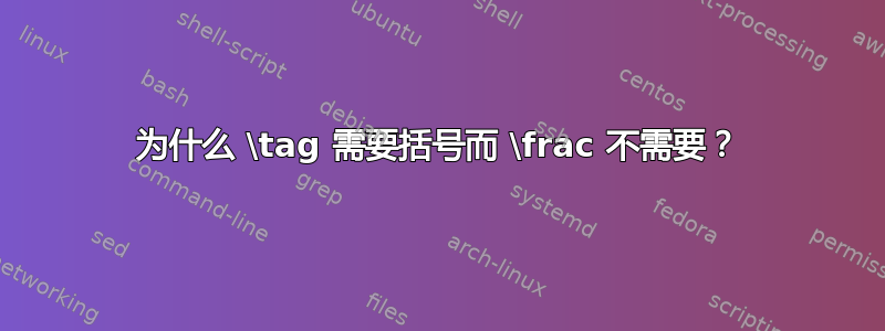 为什么 \tag 需要括号而 \frac 不需要？