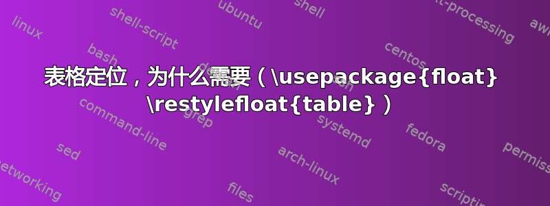 表格定位，为什么需要（\usepackage{float} \restylefloat{table}）