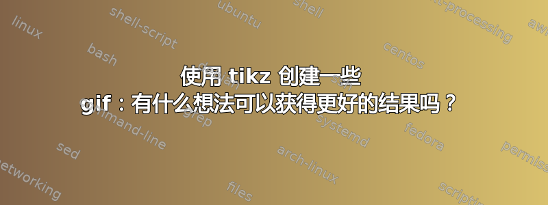 使用 tikz 创建一些 gif：有什么想法可以获得更好的结果吗？