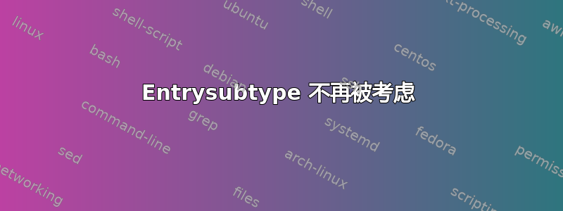 Entrysubtype 不再被考虑