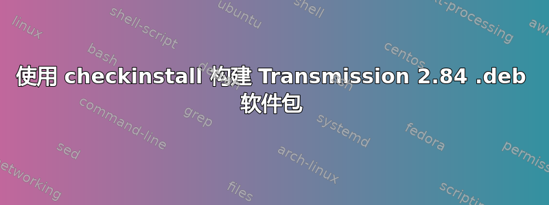 使用 checkinstall 构建 Transmission 2.84 .deb 软件包