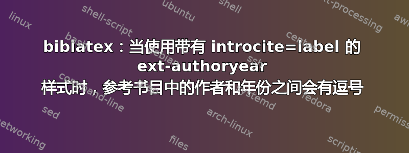 biblatex：当使用带有 introcite=label 的 ext-authoryear 样式时，参考书目中的作者和年份之间会有逗号