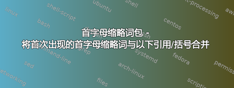 首字母缩略词包 - 将首次出现的首字母缩略词与以下引用/括号合并