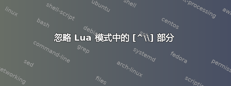 忽略 Lua 模式中的 [^\\] 部分