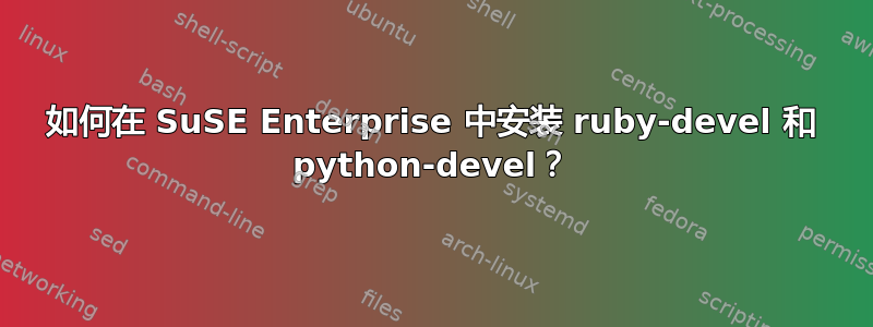 如何在 SuSE Enterprise 中安装 ruby​​-devel 和 python-devel？