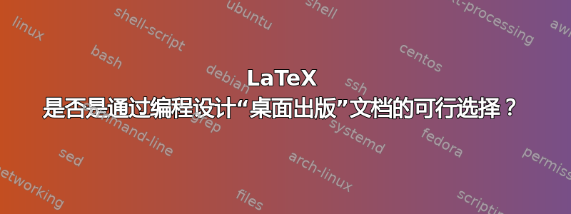 LaTeX 是否是通过编程设计“桌面出版”文档的可行选择？