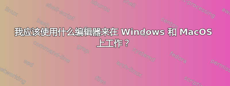 我应该使用什么编辑器来在 Windows 和 MacOS 上工作？