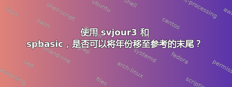 使用 svjour3 和 spbasic，是否可以将年份移至参考的末尾？