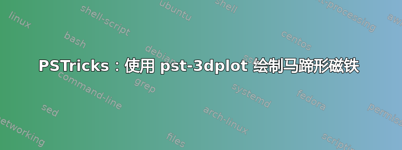 PSTricks：使用 pst-3dplot 绘制马蹄形磁铁