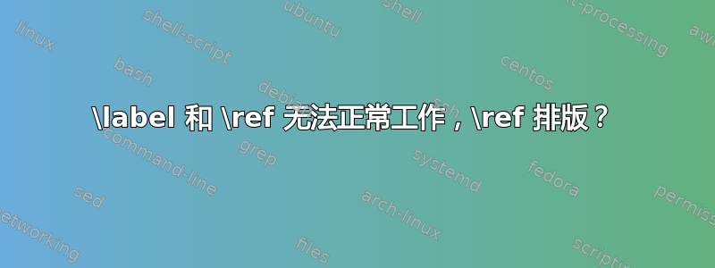 \label 和 \ref 无法正常工作，\ref 排版？