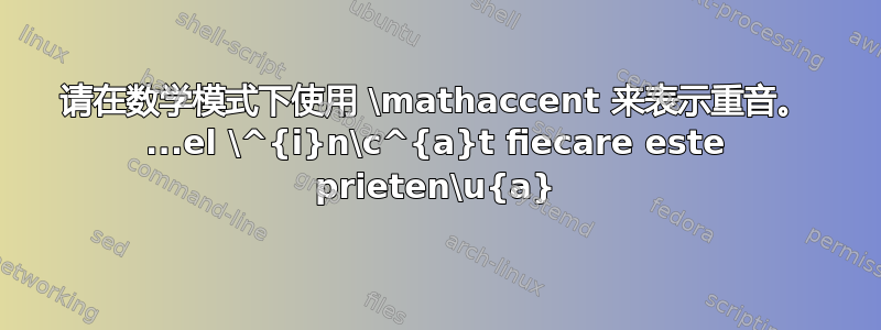 请在数学模式下使用 \mathaccent 来表示重音。 ...el \^{i}n\c^{a}t fiecare este prieten\u{a}