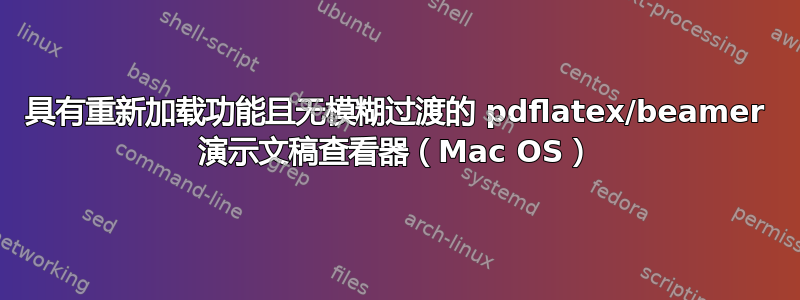 具有重新加载功能且无模糊过渡的 pdflatex/beamer 演示文稿查看器（Mac OS）