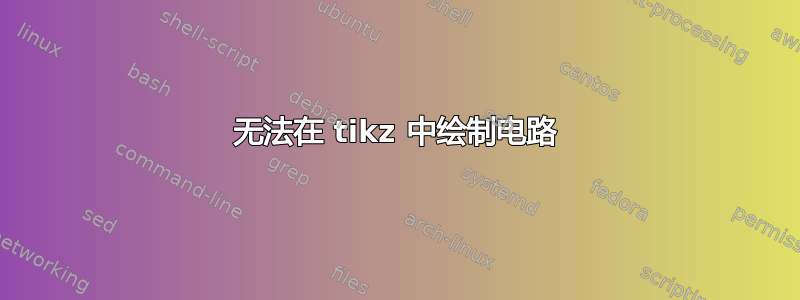 无法在 tikz 中绘制电路