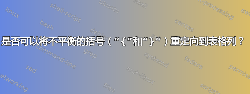 是否可以将不平衡的括号（“{”和“}”）重定向到表格列？