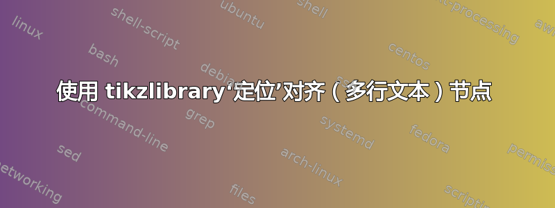 使用 tikzlibrary‘定位’对齐（多行文本）节点