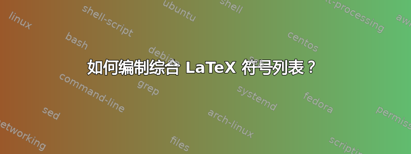 如何编制综合 LaTeX 符号列表？